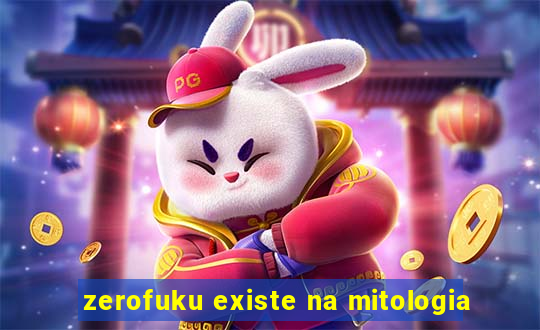 zerofuku existe na mitologia